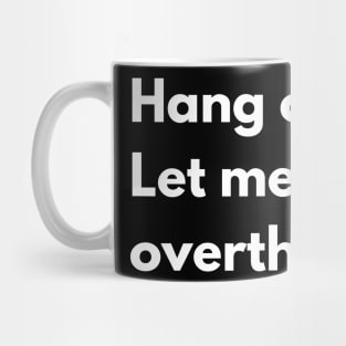 Hang on. Let me overthink this. Mug